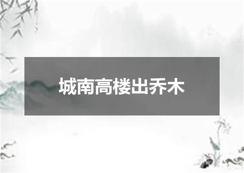 城南高楼出乔木