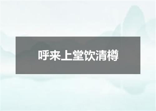 呼来上堂饮清樽