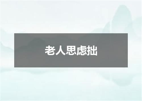 老人思虑拙