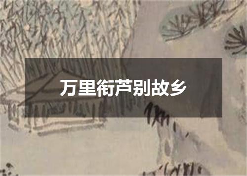 万里衔芦别故乡