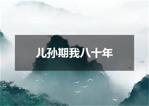 儿孙期我八十年