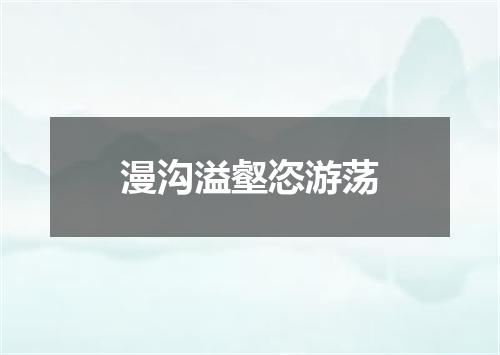 漫沟溢壑恣游荡