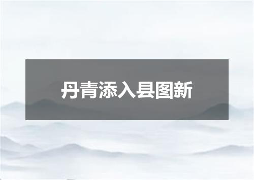 丹青添入县图新