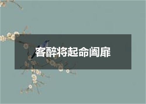 客醉将起命阖扉