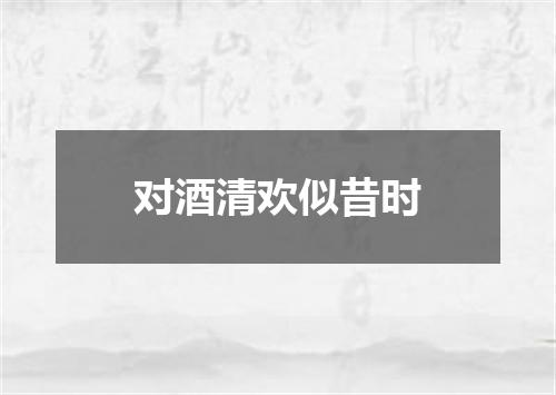 对酒清欢似昔时