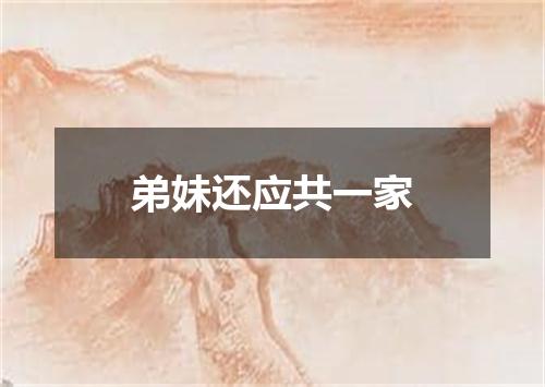 弟妹还应共一家