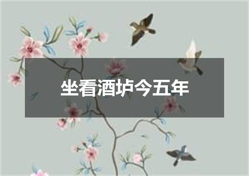 坐看酒垆今五年