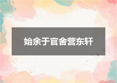 始余于官舍营东轩