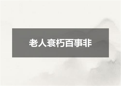 老人衰朽百事非