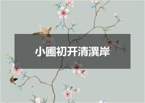 小圃初开清潩岸
