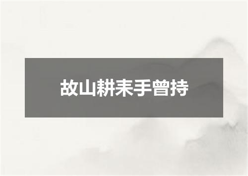故山耕耒手曾持