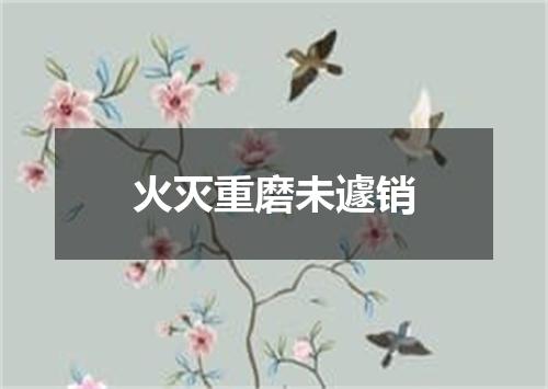 火灭重磨未遽销