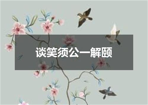 谈笑须公一解颐