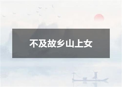 不及故乡山上女