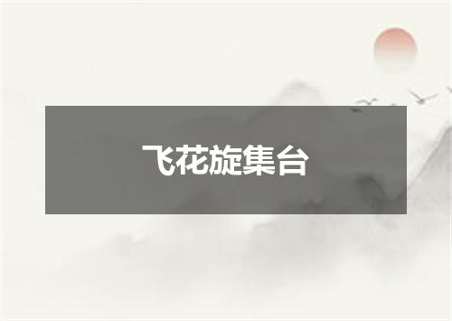 飞花旋集台