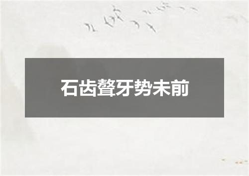 石齿聱牙势未前
