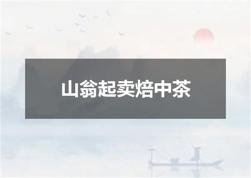 山翁起卖焙中茶