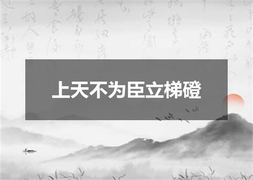 上天不为臣立梯磴