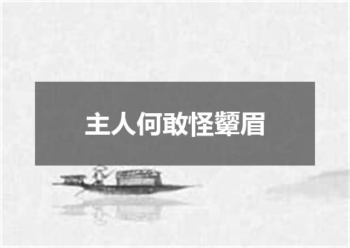 主人何敢怪颦眉