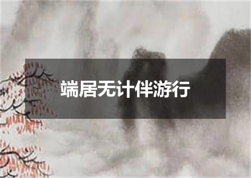 端居无计伴游行