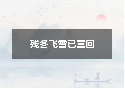 残冬飞雪已三回