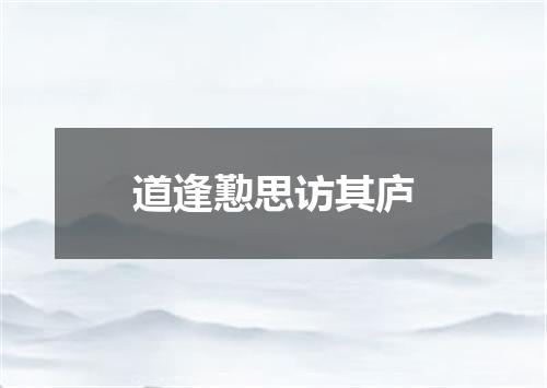 道逢懃思访其庐