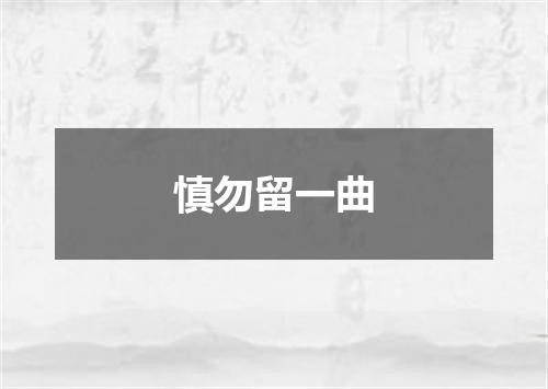 慎勿留一曲