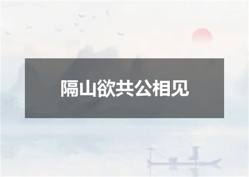 隔山欲共公相见