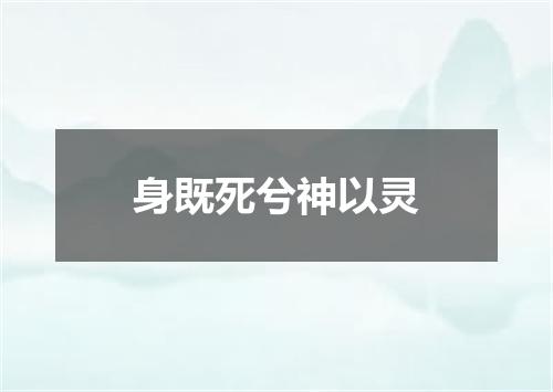 身既死兮神以灵