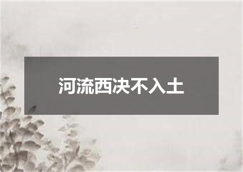 河流西决不入土