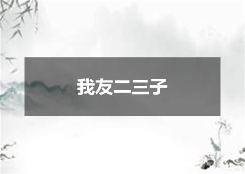 我友二三子