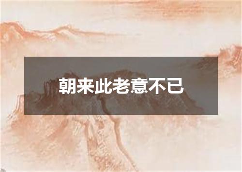 朝来此老意不已
