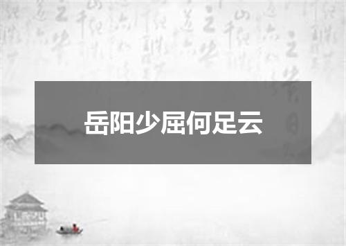岳阳少屈何足云