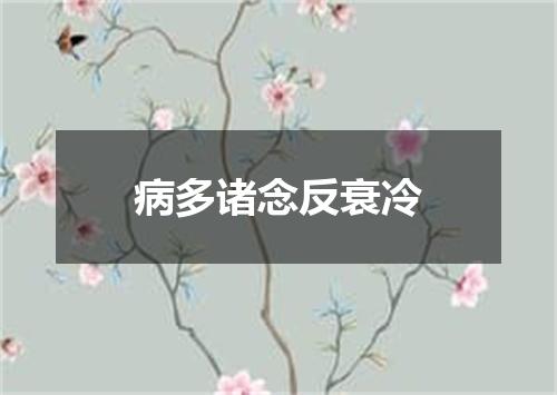 病多诸念反衰冷
