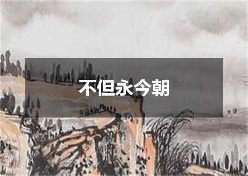 不但永今朝
