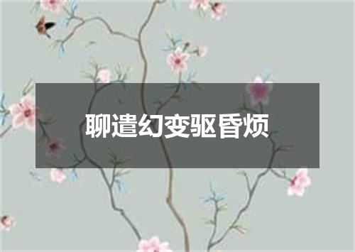 聊遣幻变驱昏烦