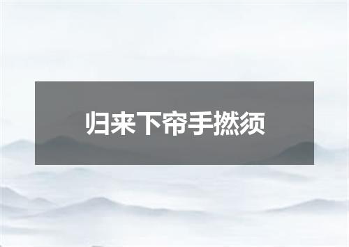 归来下帘手撚须