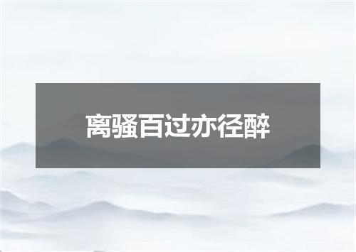 离骚百过亦径醉