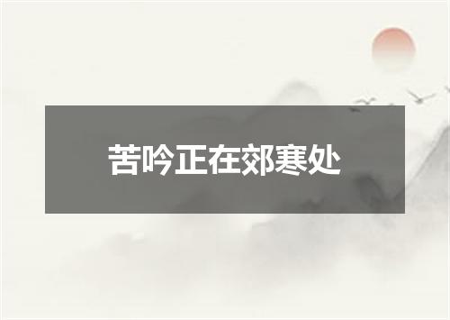 苦吟正在郊寒处