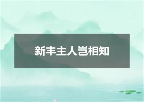 新丰主人岂相知