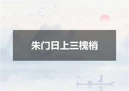 朱门日上三槐梢