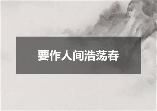 要作人间浩荡春