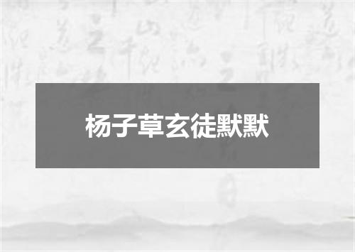 杨子草玄徒默默