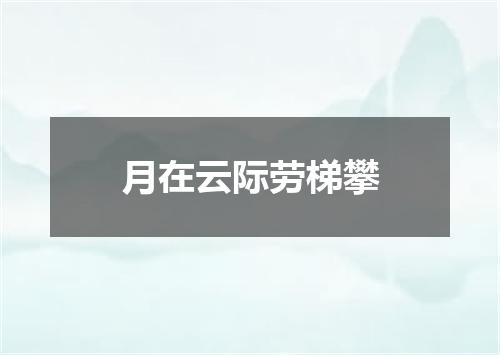 月在云际劳梯攀