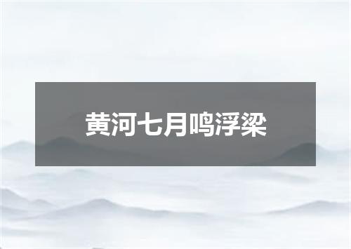 黄河七月鸣浮梁