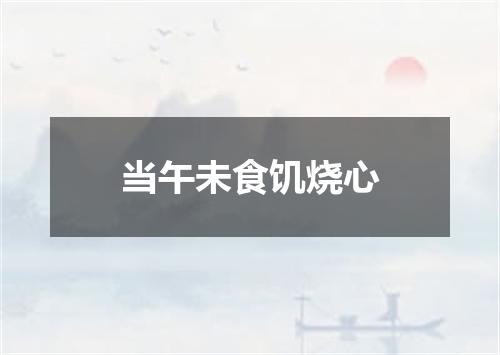当午未食饥烧心