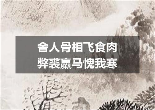 舍人骨相飞食肉弊裘羸马愧我寒