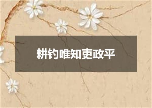 耕钓唯知吏政平