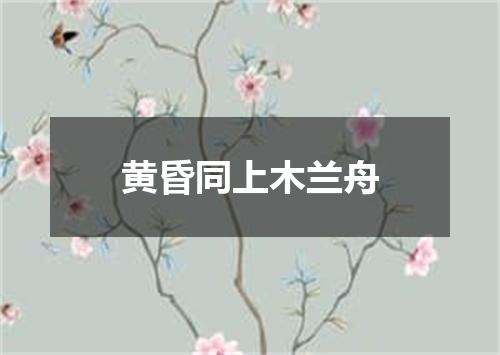 黄昏同上木兰舟