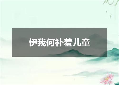 伊我何补羞儿童